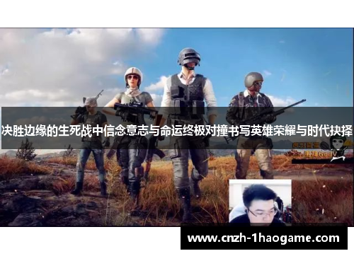 决胜边缘的生死战中信念意志与命运终极对撞书写英雄荣耀与时代抉择 决胜边缘的生死战中信念意志与命运终极对撞书写英雄荣耀与时代抉择
