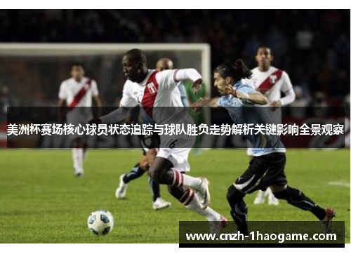 美洲杯赛场核心球员状态追踪与球队胜负走势解析关键影响全景观察 美洲杯赛场核心球员状态追踪与球队胜负走势解析关键影响全景观察