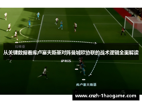 从关键数据看库卢塞夫斯基对阵曼城欧协联的战术逻辑全面解读 从关键数据看库卢塞夫斯基对阵曼城欧协联的战术逻辑全面解读