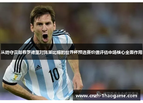 从防守贡献看罗德里对阵莱比锡的世界杯预选赛价值评估中场核心全面作用 从防守贡献看罗德里对阵莱比锡的世界杯预选赛价值评估中场核心全面作用