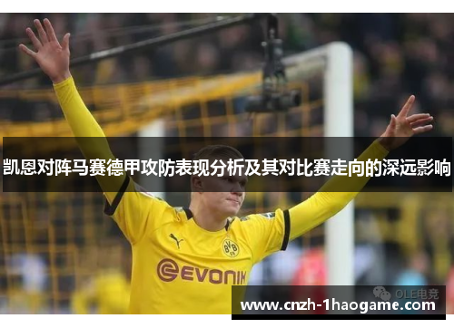 凯恩对阵马赛德甲攻防表现分析及其对比赛走向的深远影响 凯恩对阵马赛德甲攻防表现分析及其对比赛走向的深远影响