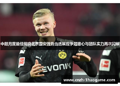 中超月度最佳揭晓北京国安强势当选展现争冠雄心与团队实力再次闪耀