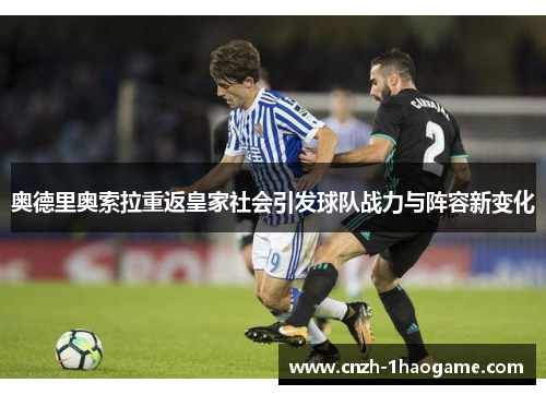 奥德里奥索拉重返皇家社会引发球队战力与阵容新变化 奥德里奥索拉重返皇家社会引发球队战力与阵容新变化