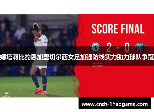 娜塔莉比约恩加盟切尔西女足加强防线实力助力球队争冠 娜塔莉比约恩加盟切尔西女足加强防线实力助力球队争冠