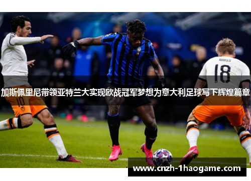 加斯佩里尼带领亚特兰大实现欧战冠军梦想为意大利足球写下辉煌篇章