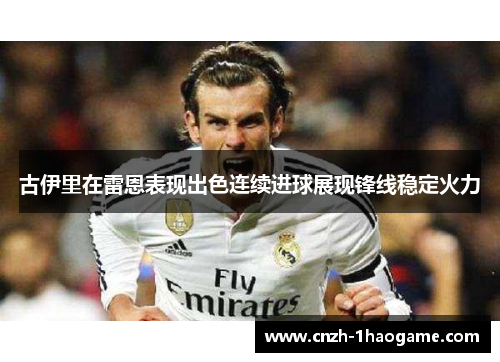 古伊里在雷恩表现出色连续进球展现锋线稳定火力