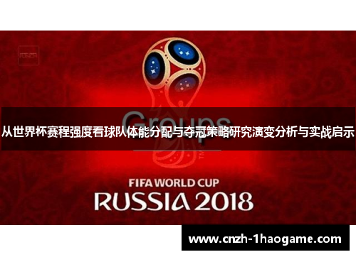 从世界杯赛程强度看球队体能分配与夺冠策略研究演变分析与实战启示 从世界杯赛程强度看球队体能分配与夺冠策略研究演变分析与实战启示
