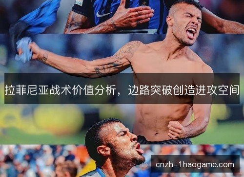 拉菲尼亚战术价值分析，边路突破创造进攻空间